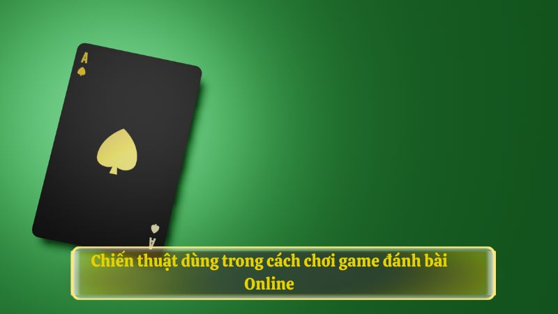 Chiến thuật dùng trong cách chơi game đánh bài Online